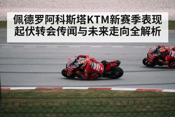 佩德罗阿科斯塔KTM新赛季表现起伏转会传闻与未来走向全解析