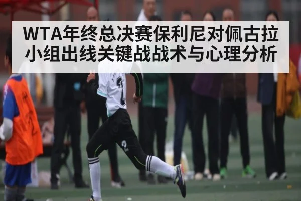 WTA年终总决赛保利尼对佩古拉小组出线关键战战术与心理分析